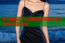 柚子猫糖心vlog胡桃的日常趣味生活分享与成长记录