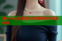 糖心vlog完整版在线观看精彩内容全收录