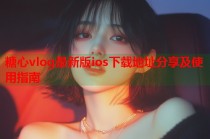 糖心vlog最新版ios下载地址分享及使用指南