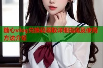 糖心vlog兑换码领取详细指南及使用方法介绍