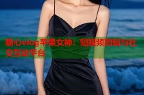 糖心vlog苹果女神：短视频剪辑与社交互动平台