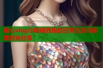 糖心vlog小晗喵西施的日常生活与甜蜜时光分享