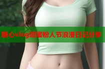 糖心vlog甜蜜粉人节浪漫日记分享