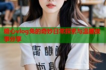 糖心vlog兔的奇妙日常探索与温暖故事分享