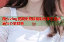 糖心vlog视频免费版精彩分享生活点滴与心情故事