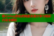 糖心vlog唐伯虎网盘资源分享与精彩内容全解析