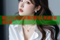 糖心vlog生活点滴记录与心灵成长故事分享