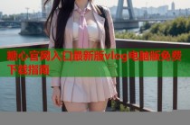 糖心官网入口最新版vlog电脑版免费下载指南