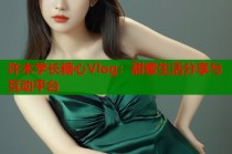 许木学长糖心Vlog：甜蜜生活分享与互动平台