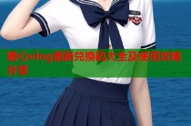 糖心vlog最新兑换码大全及使用攻略分享