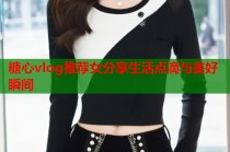 糖心vlog推荐女分享生活点滴与美好瞬间