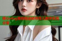 糖心vlog推荐精选幼师育儿教学实用分享