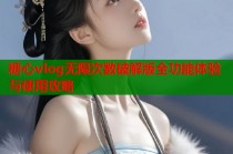 糖心vlog无限次数破解版全功能体验与使用攻略