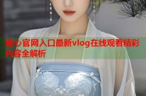 糖心官网入口最新vlog在线观看精彩内容全解析