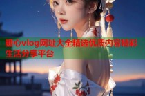 糖心vlog网址大全精选优质内容精彩生活分享平台