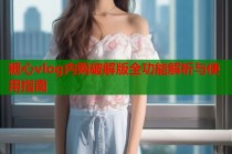 糖心vlog内购破解版全功能解析与使用指南