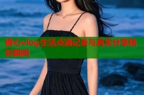 糖心vlog生活点滴记录与真实分享精彩瞬间