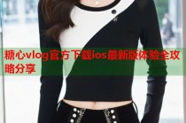 糖心vlog官方下载ios最新版体验全攻略分享