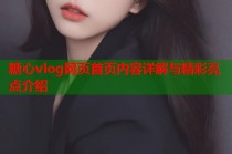 糖心vlog网页首页内容详解与精彩亮点介绍