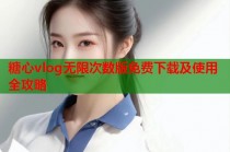 糖心vlog无限次数版免费下载及使用全攻略