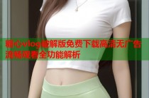 糖心vlog破解版免费下载高清无广告流畅观看全功能解析