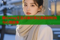 糖心vlog生活点滴分享记录美好时光与心情故事