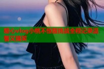 糖心vlog小桃不惊醒挑战全程记录温馨又搞笑