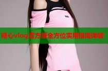 糖心vlog官方版全方位实用指南详解