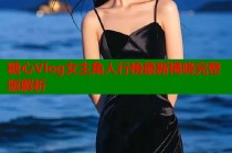糖心Vlog女主角人行榜最新揭晓完整版解析