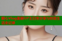 糖心Vlog美丽UP主日常分享与创意生活全记录