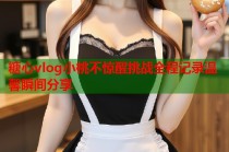 糖心vlog小桃不惊醒挑战全程记录温馨瞬间分享