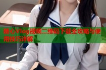 糖心Vlog视频二维码下载全攻略与使用技巧详解