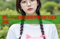 糖心vlog无限次数版苹果免费下载全攻略