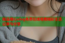 精品糖心vlog免费在线观看精彩生活记录与分享