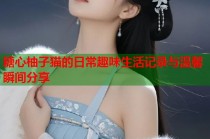 糖心柚子猫的日常趣味生活记录与温馨瞬间分享