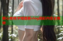 糖心桃桃学姐最新vlog精彩内容全揭秘