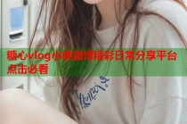 糖心vlog小桃微博精彩日常分享平台点击必看