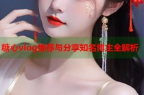 糖心vlog推荐与分享知名博主全解析