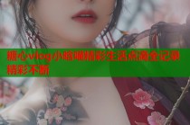 糖心vlog小晗喵精彩生活点滴全记录精彩不断