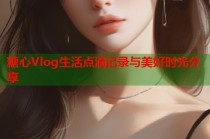 糖心Vlog生活点滴记录与美好时光分享