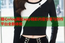 糖心vlog网址app精彩内容分享与创作平台全新体验