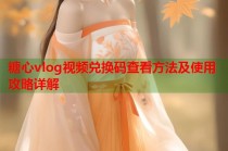 糖心vlog视频兑换码查看方法及使用攻略详解