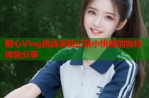 糖心Vlog挑战采精记录小桃酱的独特体验分享