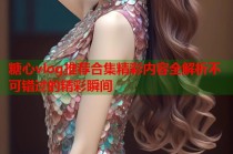 糖心vlog推荐合集精彩内容全解析不可错过的精彩瞬间