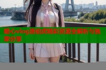 糖心vlog唐伯虎精彩资源全解析与独家分享
