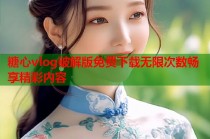 糖心vlog破解版免费下载无限次数畅享精彩内容