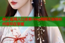 糖心官网入口全新vlog网网页版精彩内容尽在掌握