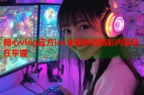 糖心vlog官方ios全新体验精彩内容尽在掌握