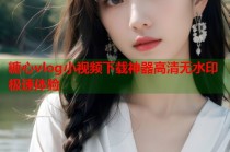 糖心vlog小视频下载神器高清无水印极速体验