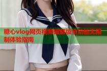 糖心vlog网页视频破解版全功能无限制体验指南